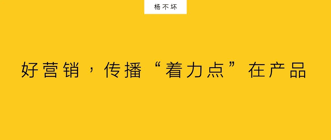 杨不坏：好营销，传播“着力点”在产品