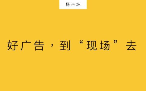 杨不坏：好广告，到“现场”去
