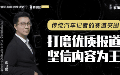 高飞昌：打磨优质报道，坚信“内容为王” 传统汽车记者的赛道突围丨腾讯媒体研究院
