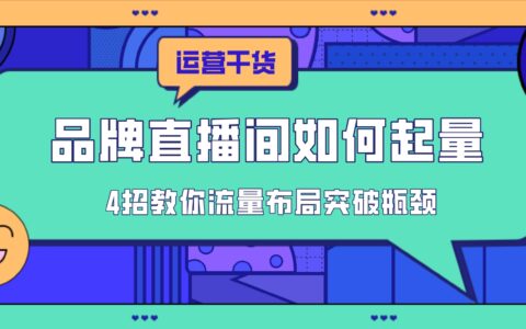 品牌直播间没流量？4招教你流量布局突破瓶颈
