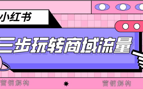 解构小红书品牌营销，三步带你玩转商域流量！