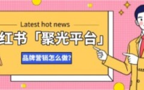 平台动向｜小红书「聚光平台」对品牌有什么影响？