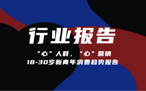 【报告分享】《“心”人群，“心”营销：18-30岁新青年消费趋势报告》（附下载）