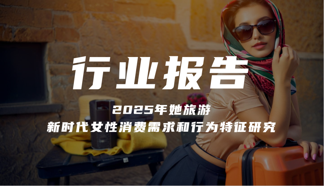 报告分享｜《2025年她旅游：新时代女性消费需求和行为特征研究》（附下载）