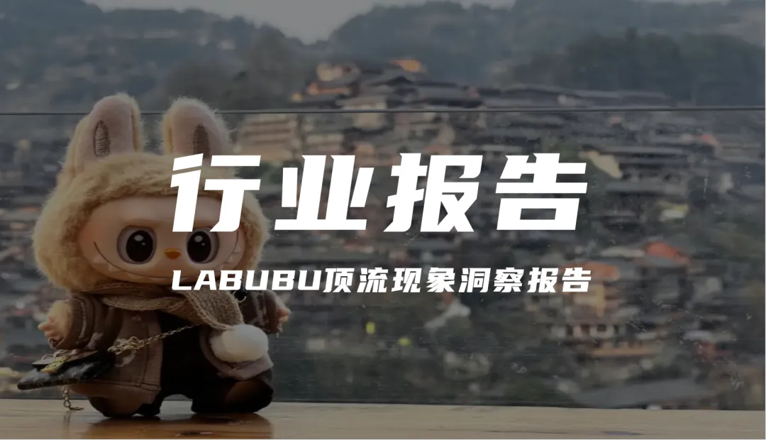 报告分享｜《LABUBU顶流现象洞察报告》（附下载）