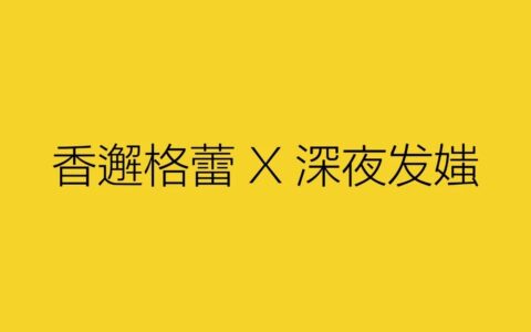 深夜发媸＆香邂格蕾的市场营销：让KOL去搞定年轻人